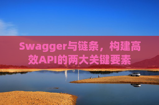 Swagger与链条，构建高效API的两大关键要素